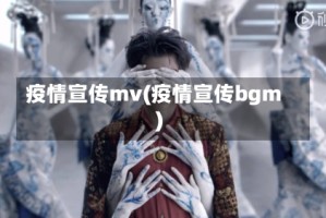 疫情宣传mv(疫情宣传bgm)