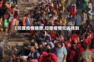 【印度疫情猜想,印度疫情元凶找到】