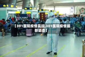 【301医院疫情蔓延,301医院疫情最新动态】
