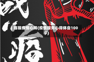 客服疫情心得(疫情服务心得体会100字)