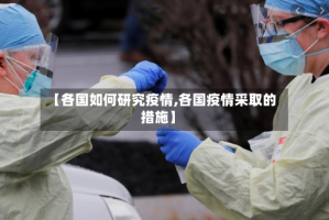 【各国如何研究疫情,各国疫情采取的措施】