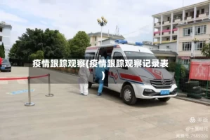 疫情跟踪观察(疫情跟踪观察记录表)