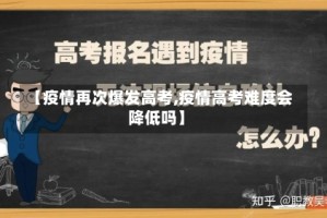 【疫情再次爆发高考,疫情高考难度会降低吗】