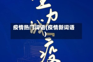 疫情热门词语(疫情新词语)