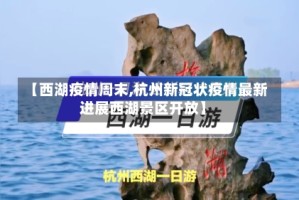 【西湖疫情周末,杭州新冠状疫情最新进展西湖景区开放】