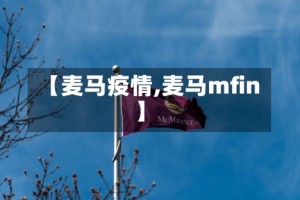 【麦马疫情,麦马mfin】