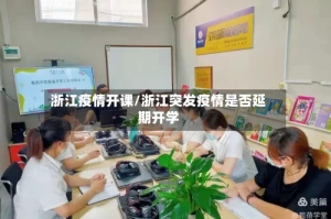 浙江疫情开课/浙江突发疫情是否延期开学