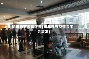 明年春节疫情还要(明年春节疫情会不会复发)