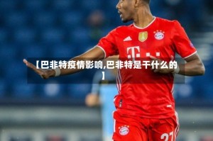 【巴非特疫情影响,巴非特是干什么的】