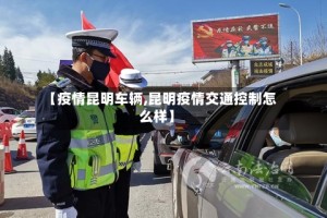 【疫情昆明车辆,昆明疫情交通控制怎么样】