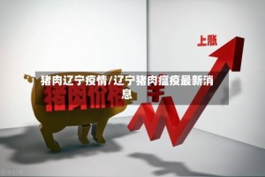 猪肉辽宁疫情/辽宁猪肉瘟疫最新消息