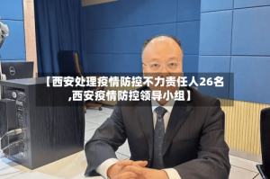【西安处理疫情防控不力责任人26名,西安疫情防控领导小组】