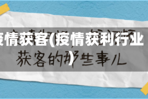 疫情获客(疫情获利行业)