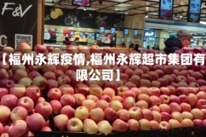 【福州永辉疫情,福州永辉超市集团有限公司】