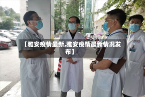 【雅安疫情最新,雅安疫情最新情况发布】