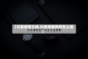 【抖音疫情立体,抖音疫情视频怎么做】