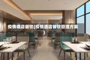疫情酒店餐饮(疫情酒店餐饮管理方案)