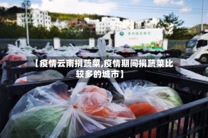 【疫情云南捐蔬菜,疫情期间捐蔬菜比较多的城市】