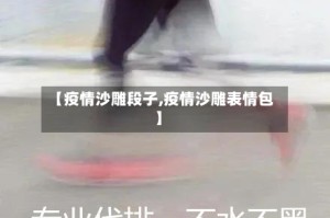 【疫情沙雕段子,疫情沙雕表情包】