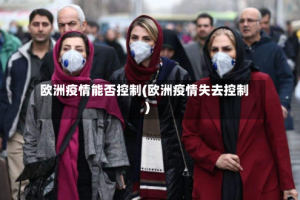 欧洲疫情能否控制(欧洲疫情失去控制)