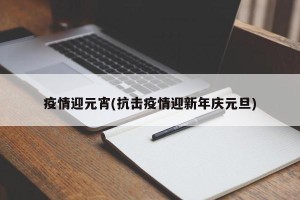 疫情迎元宵(抗击疫情迎新年庆元旦)