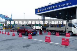 疫情查高速(查询疫情出行高速会限制吗)