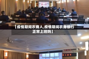 【疫情期间农商人,疫情期间农商银行正常上班吗】