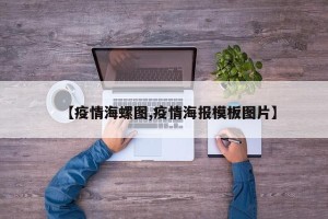 【疫情海螺图,疫情海报模板图片】