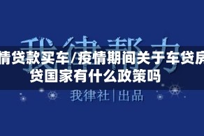 疫情贷款买车/疫情期间关于车贷房贷国家有什么政策吗