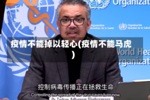 疫情不能掉以轻心(疫情不能马虎)
