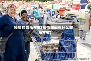 疫情的娱乐方式(疫情期间有什么娱乐方式)