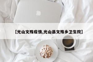 【光山文殊疫情,光山县文殊乡卫生院】