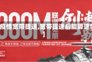 【疫情宽带提速,宽带提速后能降速吗】