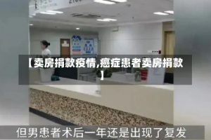 【卖房捐款疫情,癌症患者卖房捐款】