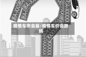 疫情车市会崩/疫情车价会跌吗