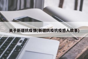 关于新疆抗疫情(新疆防疫抗疫感人故事)