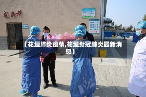 【花垣肺炎疫情,花垣新冠肺炎最新消息】