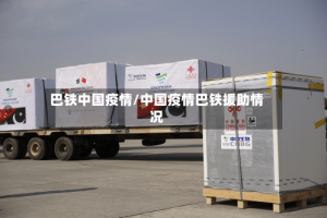巴铁中国疫情/中国疫情巴铁援助情况