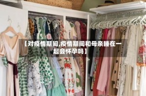 【对疫情期间,疫情期间和母亲睡在一起会怀孕吗】