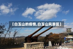 【白玉山的疫情,白玉山风景区】