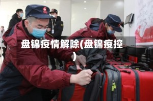 盘锦疫情解除(盘锦疫控)