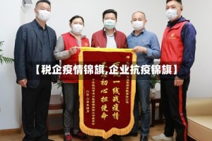 【税企疫情锦旗,企业抗疫锦旗】