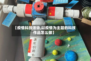【疫情科技活动,以疫情为主题的科技作品怎么做】