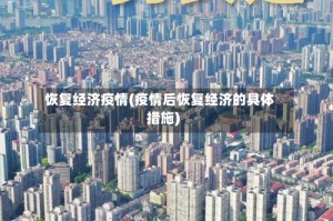 恢复经济疫情(疫情后恢复经济的具体措施)