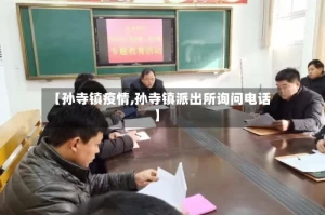 【孙寺镇疫情,孙寺镇派出所询问电话】