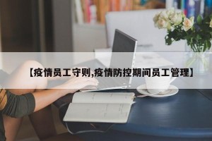 【疫情员工守则,疫情防控期间员工管理】