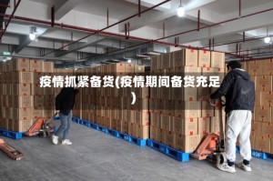 疫情抓紧备货(疫情期间备货充足)