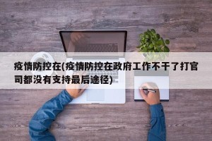 疫情防控在(疫情防控在政府工作不干了打官司都没有支持最后途径)