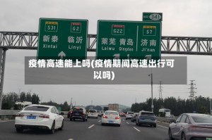 疫情高速能上吗(疫情期间高速出行可以吗)