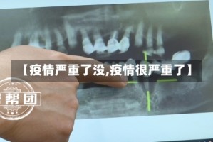 【疫情严重了没,疫情很严重了】